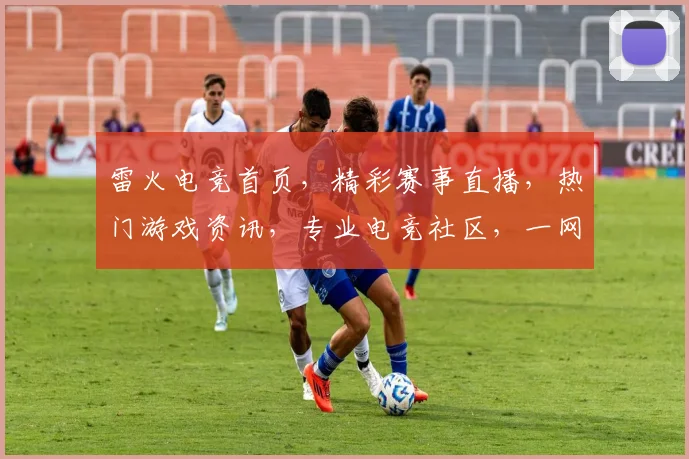 雷火电竞首页，精彩赛事直播，热门游戏资讯，专业电竞社区，一网打尽