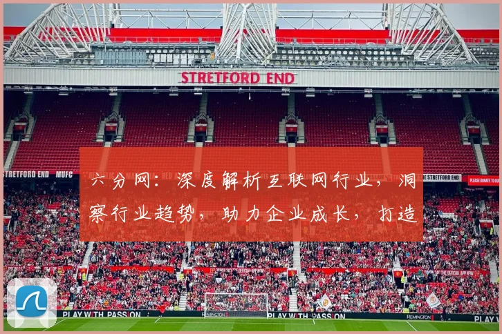 六分网：深度解析互联网行业，洞察行业趋势，助力企业成长，打造行业风向标。