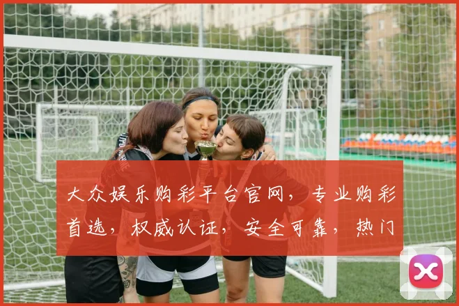 大众娱乐购彩平台官网，专业购彩首选，权威认证，安全可靠，热门赛事，尽在掌握