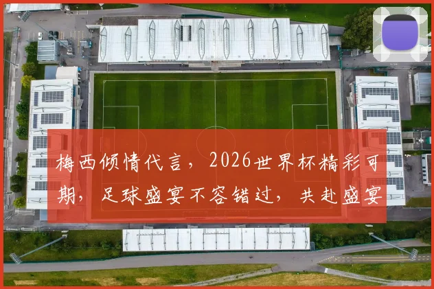 梅西倾情代言，2026世界杯精彩可期，足球盛宴不容错过，共赴盛宴之旅