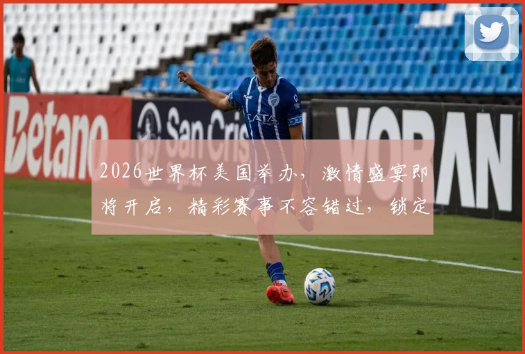 2026世界杯美国举办，激情盛宴即将开启，精彩赛事不容错过，锁定焦点