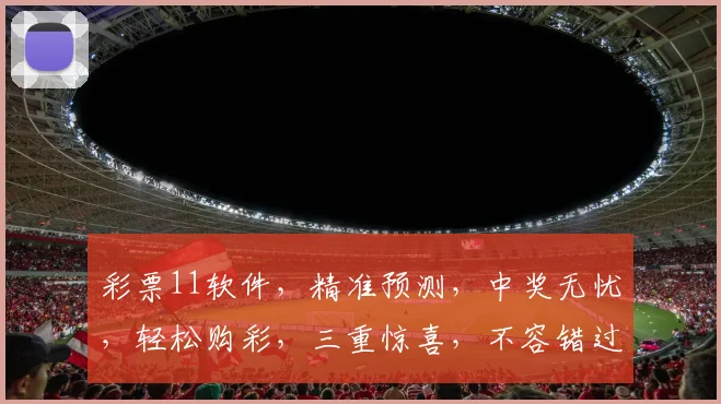 彩票11软件，精准预测，中奖无忧，轻松购彩，三重惊喜，不容错过