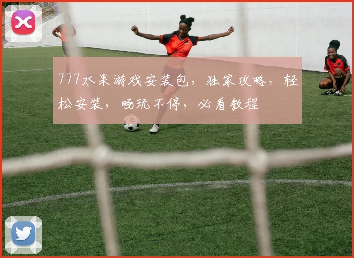 777水果游戏安装包，独家攻略，轻松安装，畅玩不停，必看教程