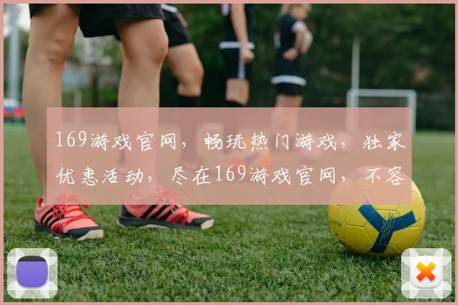 169游戏官网，畅玩热门游戏，独家优惠活动，尽在169游戏官网，不容错过